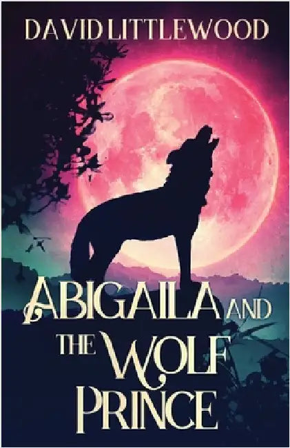 Abigaila And The Wolf Prince by Littlewood, David