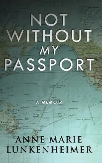 Not Without My Passport: A Memoir by Anne Marie Lunkenheimer
