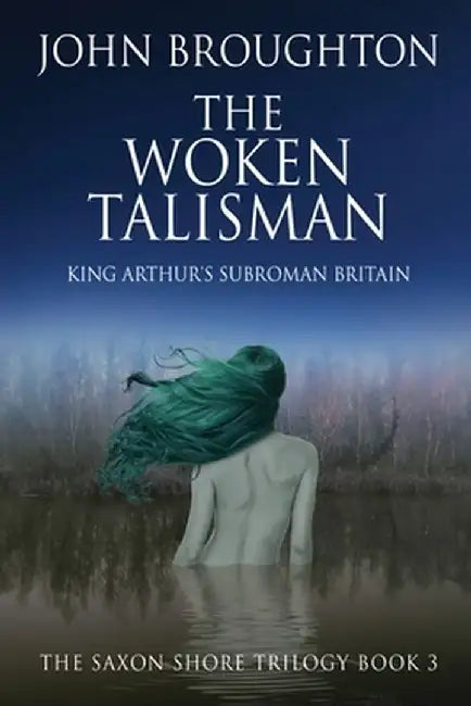 The Woken Talisman: King Arthur's Subroman Britain by John Broughton