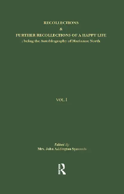 Recollections & Further Recollections of a Happy Life: Being the Autobiography of Marianne North by Symonds Mrs John Addingt