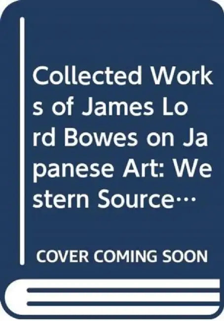 Collected Works of James Lord Bowes on Japanese Art: Western Sources of Japanese Art and Japonism, Series 9 (5-Vols) by Kazusa Kume