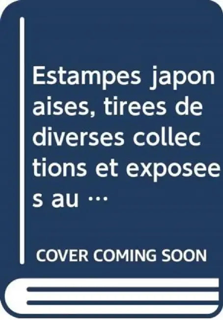 Estampes Japonaises, Tirées de Diverses Collections Et Exposées Au Musée Des Arts Décoratifs de Paris 1909-1914, Collection Des Catalogues (3-Vol. Es by Akiko Mabuchi