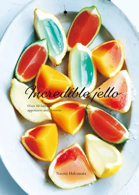 Incredible Jello: Over 40 Fantastic Appetizers and Desserts by Naomi Hakamata