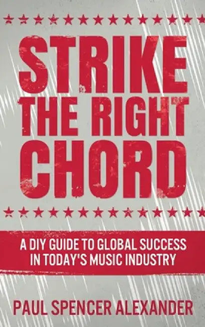 Strike The Right Chord: A DIY Guide to Global Success in Today's Music Industry by Paul Spencer Alexander