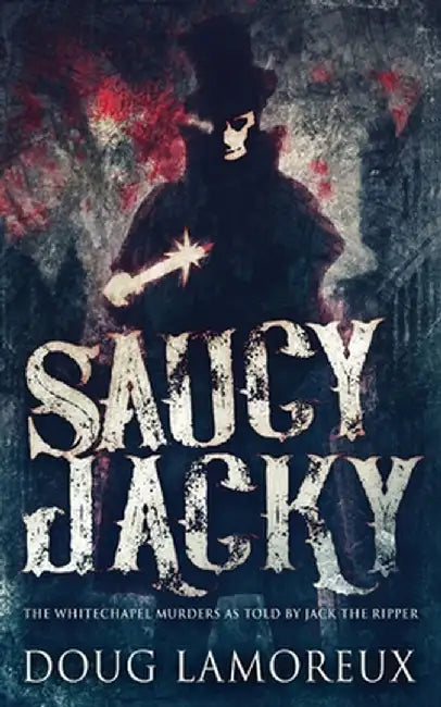 Saucy Jacky: The Whitechapel Murders As Told By Jack The Ripper by Doug Lamoreux