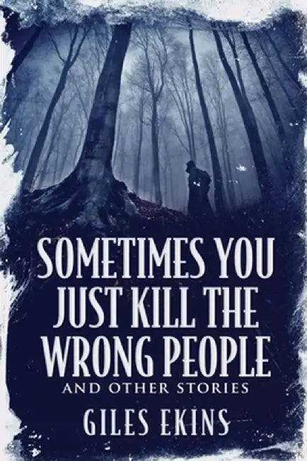 Sometimes You Just Kill The Wrong People and Other Stories by Giles Ekins