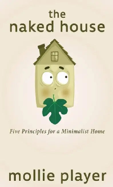 The Naked House: Five Principles for a Minimalist Home by Mollie Player