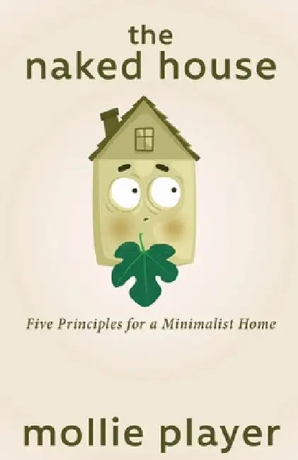 The Naked House: Five Principles for a Minimalist Home by Mollie Player