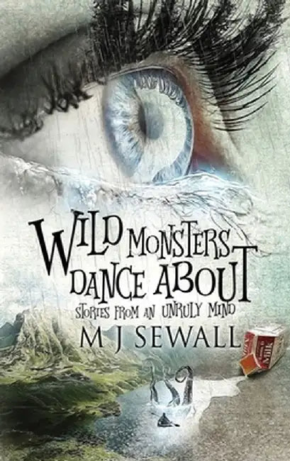 Wild Monsters Dance About: Stories From An Unruly Mind by M. J. Sewall
