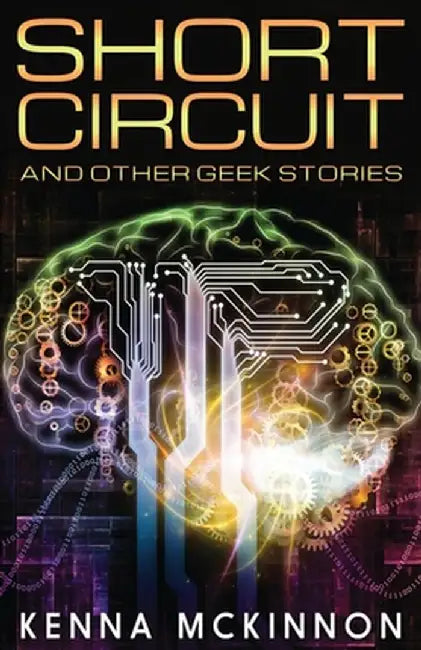 Short Circuit: And Other Geek Stories by Kenna McKinnon