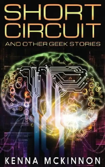 Short Circuit: And Other Geek Stories by Kenna McKinnon