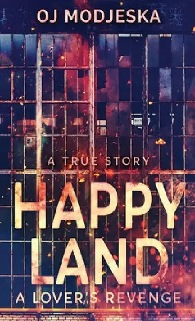 Happy Land - A Lover's Revenge: The nightclub fire that shocked a nation by Oj Modjeska