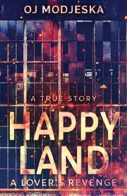 Happy Land - A Lover's Revenge: The nightclub fire that shocked a nation by Oj Modjeska
