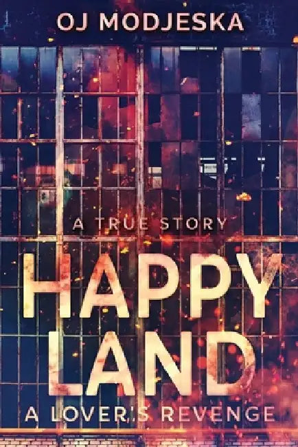 Happy Land - A Lover's Revenge: The nightclub fire that shocked a nation by Oj Modjeska