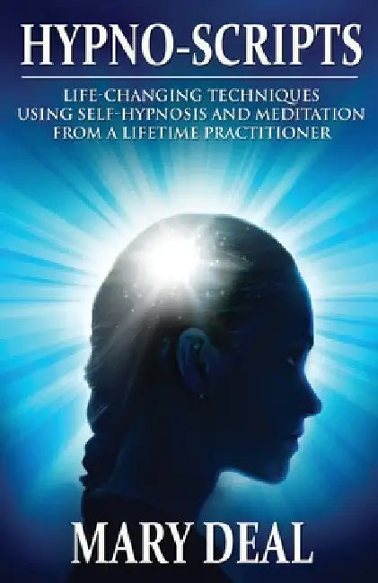 Hypno-Scripts: Life-Changing Techniques Using Self-Hypnosis And Meditation From A Lifetime Practitioner by Mary Deal
