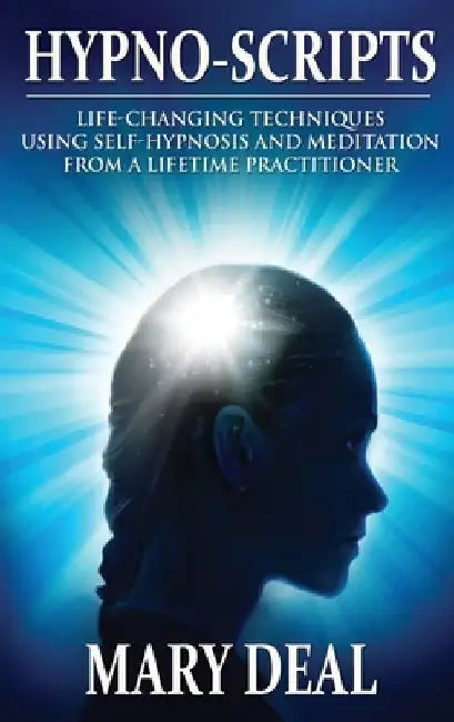 Hypno-Scripts: Life-Changing Techniques Using Self-Hypnosis And Meditation From A Lifetime Practitioner by Mary Deal