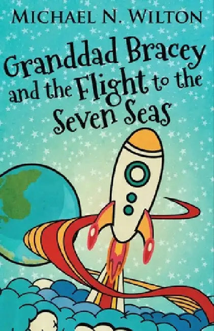 Granddad Bracey And The Flight To The Seven Seas by Michael N. Wilton