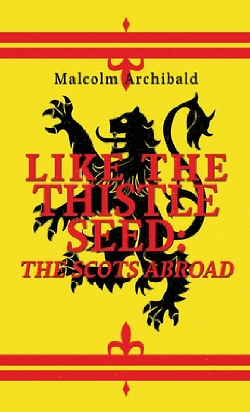 Like The Thistle Seed: The Scots Abroad by Malcolm Archibald