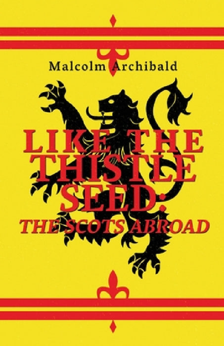 Like The Thistle Seed: The Scots Abroad by Malcolm Archibald