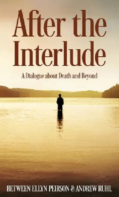 After The Interlude: A Dialogue About Death And Beyond by Ellyn Peirson