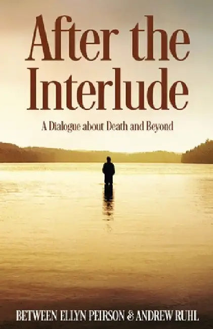 After The Interlude: A Dialogue About Death And Beyond by Ellyn Peirson