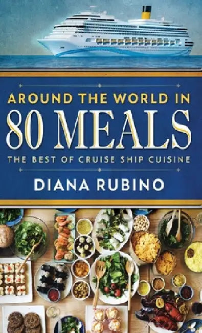 Around The World in 80 Meals: The Best Of Cruise Ship Cuisine by Diana Rubino