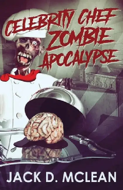 Celebrity Chef Zombie Apocalypse by Jack D. McLean