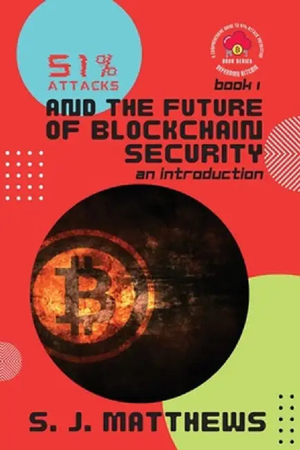 51% Attacks and the Future of Blockchain Security: An Introduction by S J Matthews