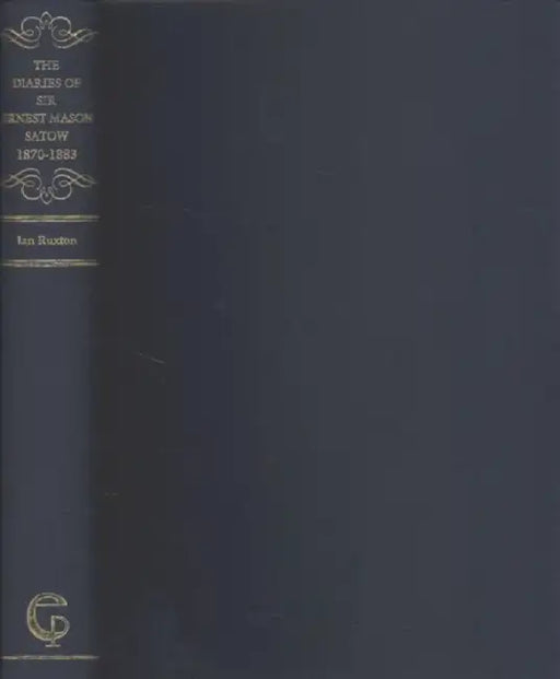 The Diaries of Sir Ernest Mason Satow, 1870-1883 by Ian Ruxton