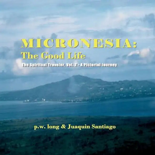 Micronesia: The Good Life: The Spiritual Traveler, Vol. 2 - A Pictorial Journey by P. W. Long