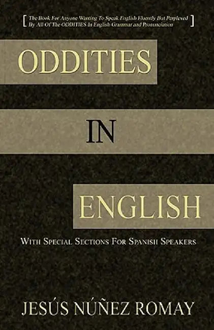 Oddities in English: For Anyone Wanting to Speak English Fluently But Perplexed by All of the Oddities in English Grammar & Pronunciation by Jess Nez Romay