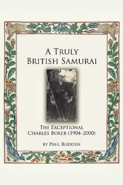 A Truly British Samurai - The Exceptional Charles Boxer (1904-2000) by Paul Budden