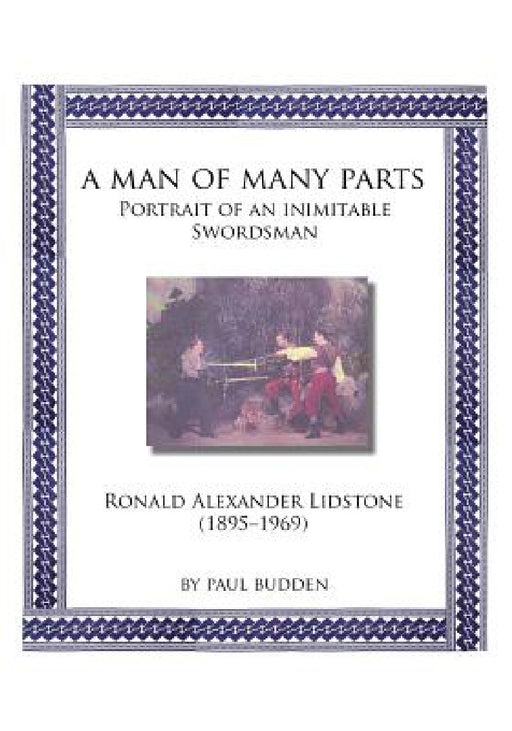 A Man of Many parts: Portrait of an Inimitable Swordsman - Ronald Alexander Lidstone by Paul Budden