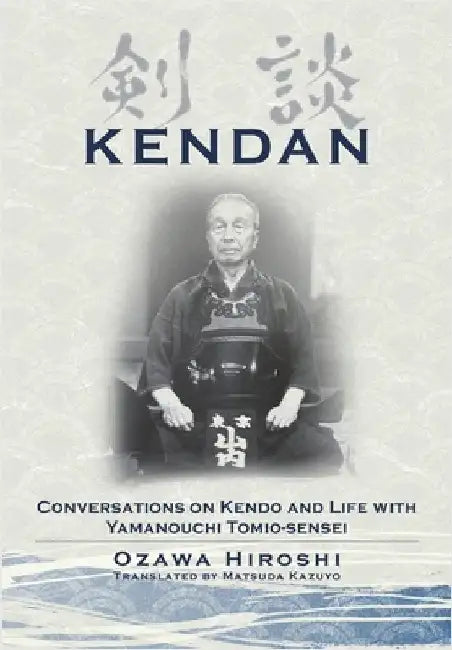 Kendan - Conversations on Kendo and Life with Yamanouchi Tomio-sensei by Ozawa, Hiroshi