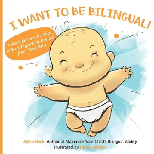 I Want to Be Bilingual!: A Book for New Parents with an Important Request from Your Baby by Adam Beck