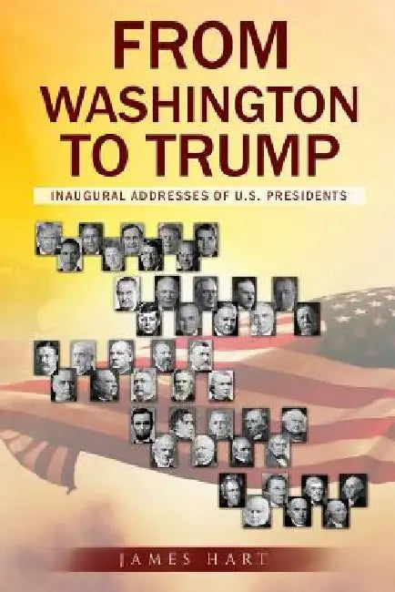 From Washington to Trump: Inaugural Addresses of U. S. Presidents by George Washington