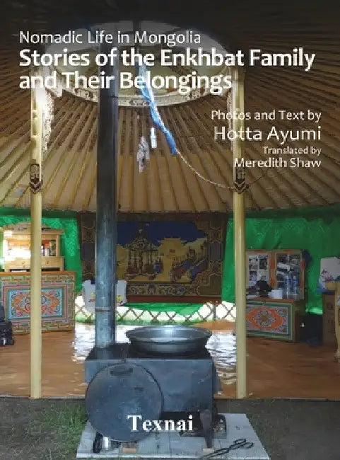 Nomadic Life in Mongolia: Stories of the Enkhbat Family and Their Belongings by Ayumi Hotta