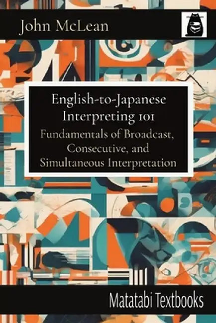 English-to-Japanese Interpreting 101: Fundamentals of Broadcast, Consecutive, and Simultaneous Interpretation by John McLean
