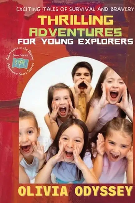 Thrilling Adventures for Young Explorers: Exciting Tales of Survival and Bravery by Olivia Odyssey