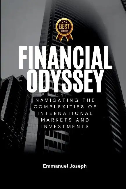 Financial Odyssey, Navigating the Complexities of International Markets and Investments by Emmanuel Joseph