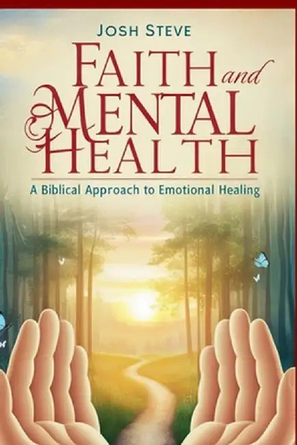 Faith and Mental Health: A Biblical Approach to Emotional Healing by Josh Steve