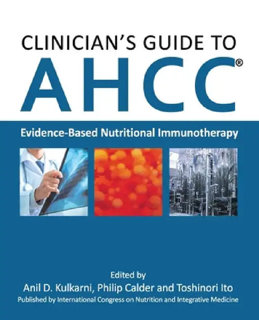 Clinician's Guide to AHCC: Evidence-Based Nutritional Immunotherapy by Anil D. Kulkarni, Philip Calder, Toshinori Ito