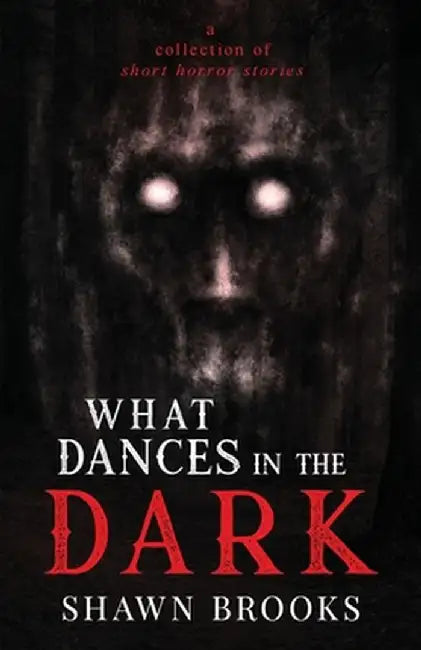 What Dances in the Dark: a short collection of horror stories by Shawn Brooks