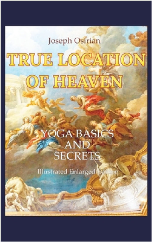 True Location of Heaven: Yoga Basics and Secrets by Joseph Osirian