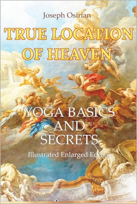 True Location of Heaven: Yoga Basics and Secrets by Joseph Osirian