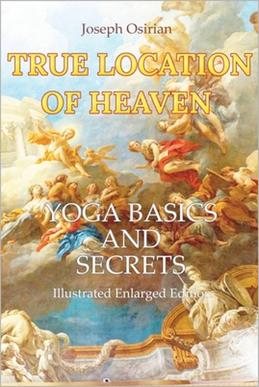 True Location of Heaven: Yoga Basics and Secrets by Joseph Osirian
