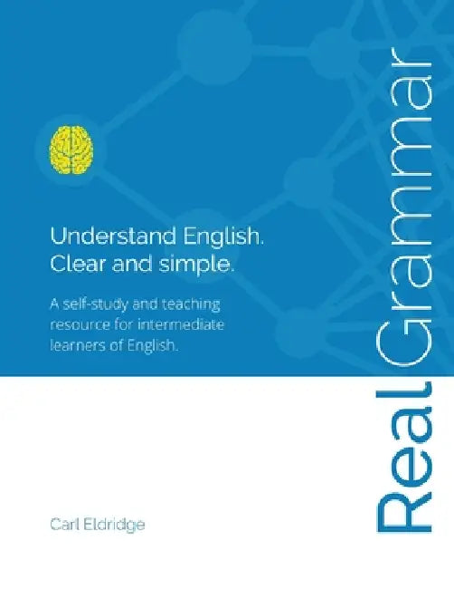 Real Grammar: Understand English. Clear and simple. by Carl Eldridge