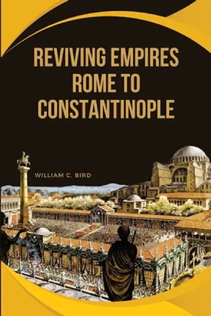 Reviving Empires: Rome to Constantinople by William C. Bird