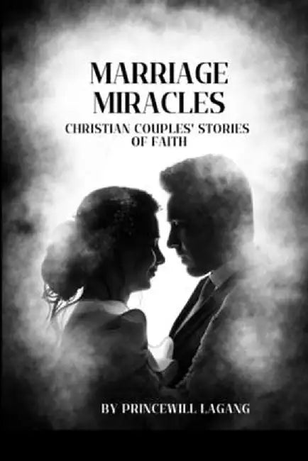 Marriage Miracles: Christian Couples' Stories of Faith by Princewill Lagang