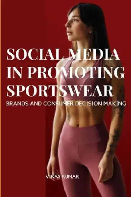 Influence of Social Media in Promoting Sportswear Brands and Consumer Decision Making by Vikas Kumar